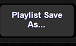 4. Playlist Save As...Button